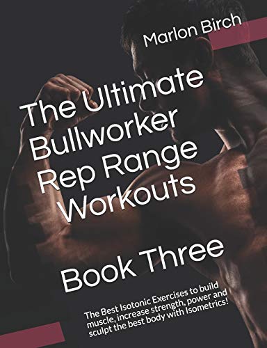 The Ultimate Bullworker Rep Range Workouts Book Three: The Best Isotonic Exercises to build muscle, increase strength, power and sculpt the best body with Isometrics! (Bullworker Power, Band 5)